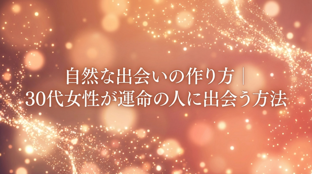 自然な出会いの作り方｜30代女性が運命の人に出会う方法