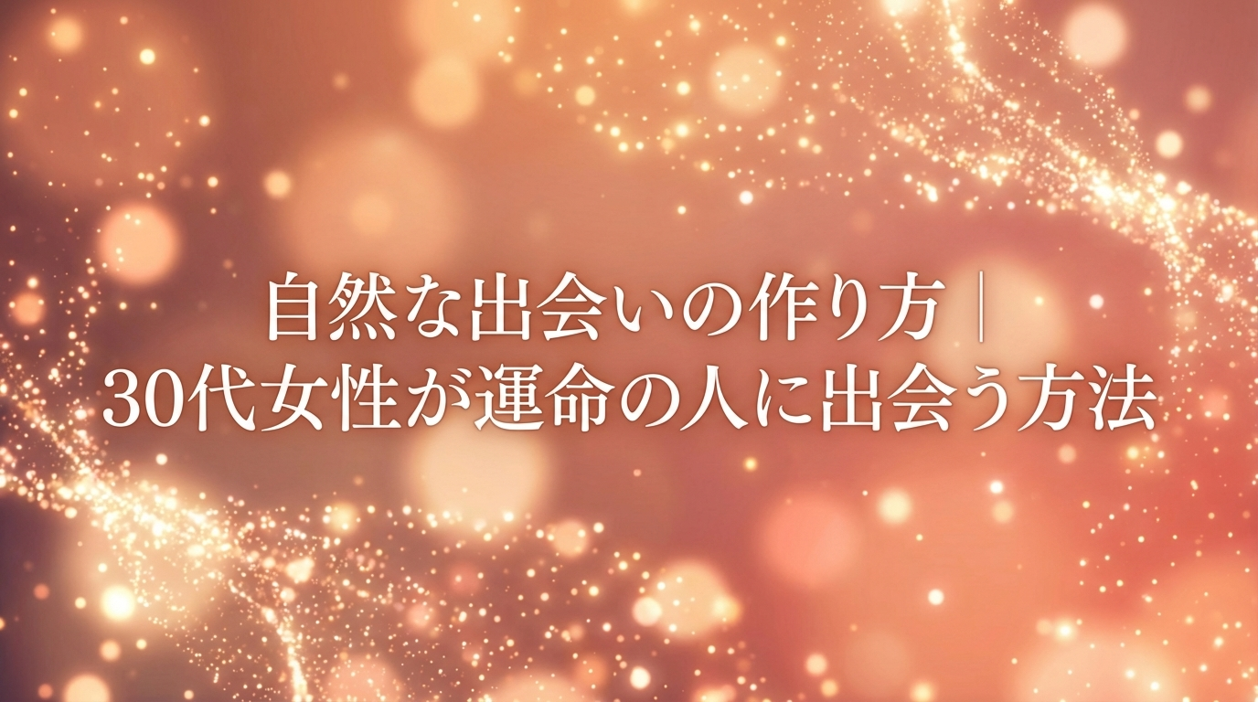 自然な出会いの作り方｜30代女性が運命の人に出会う方法