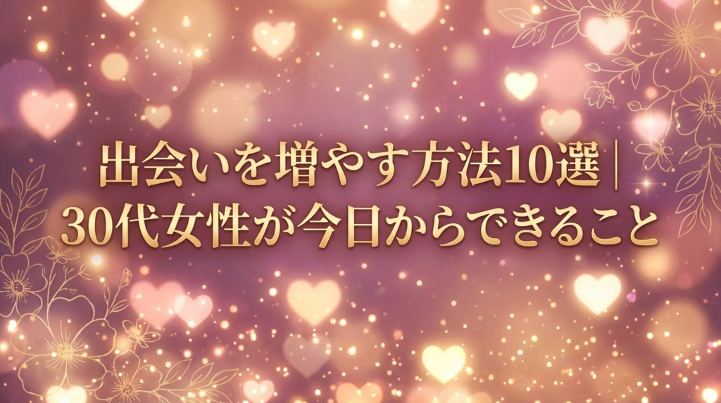 出会いを増やす方法10選｜30代女性が今日からできること