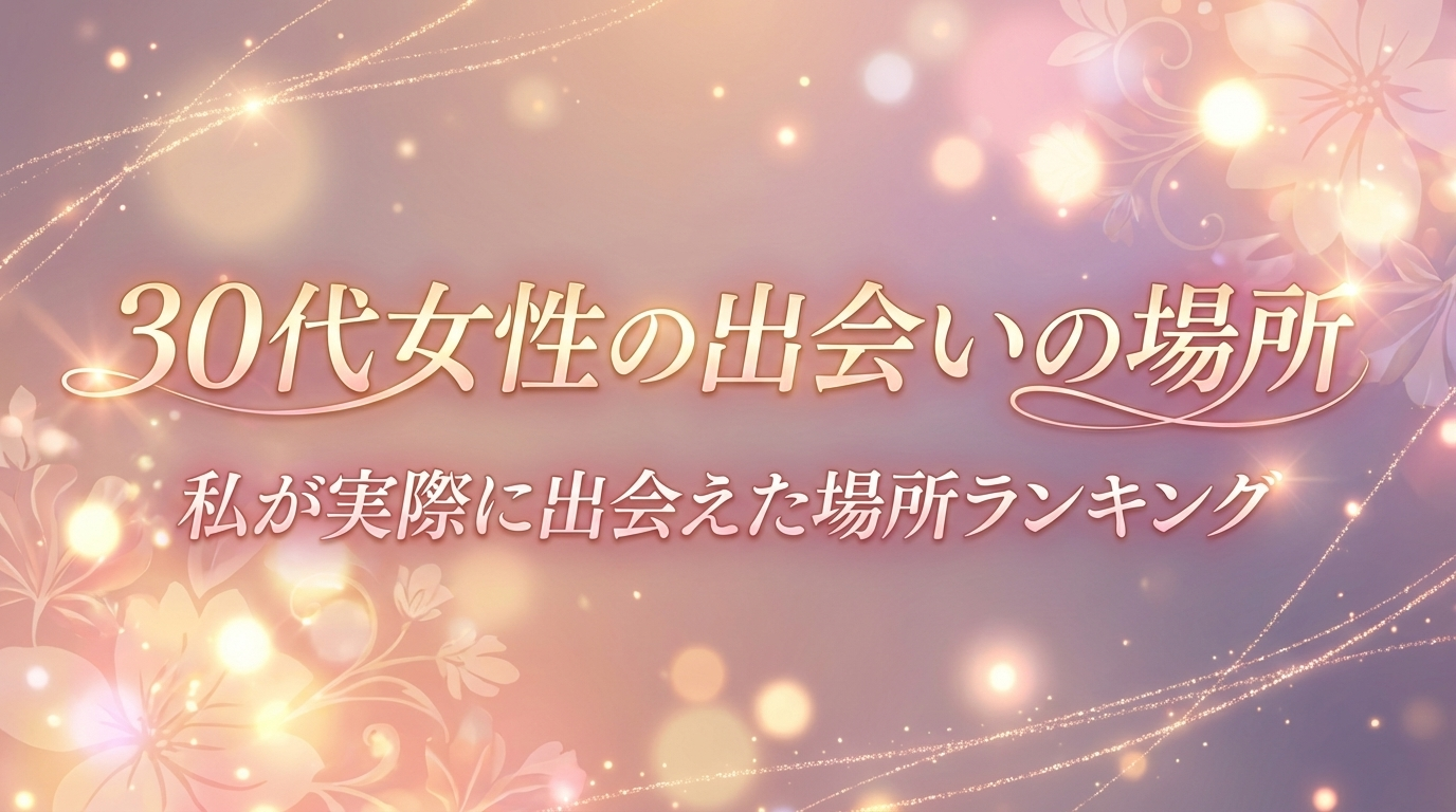 30代女性の出会いの場所|私が実際に出会えた場所ランキング