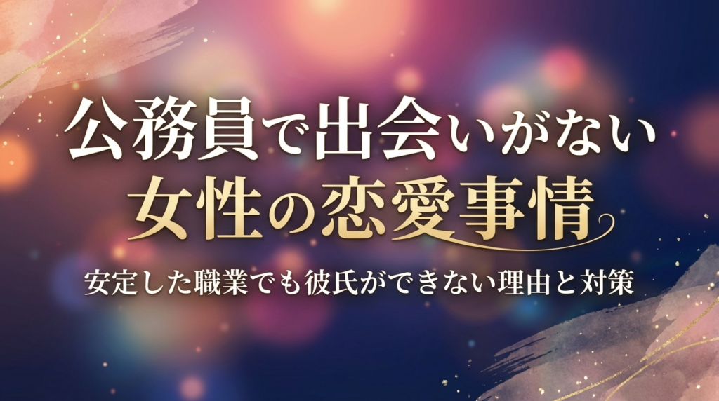公務員で出会いがない女性の恋愛事情｜安定した職業でも彼氏ができない理由と対策
