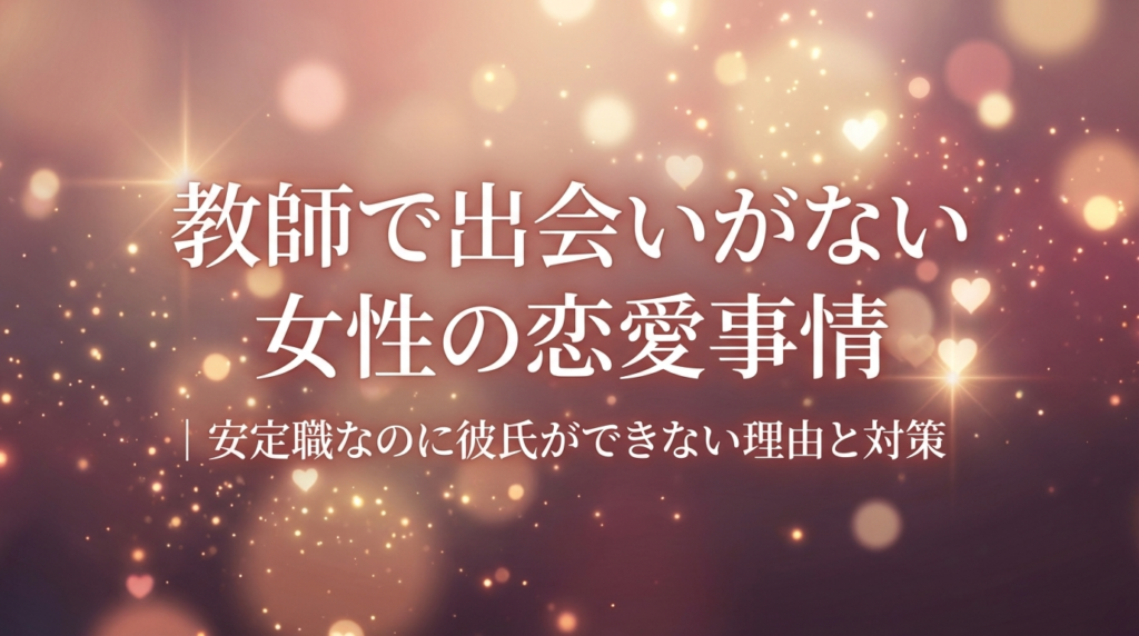教師で出会いがない女性の恋愛事情｜安定職なのに彼氏ができない理由と対策
