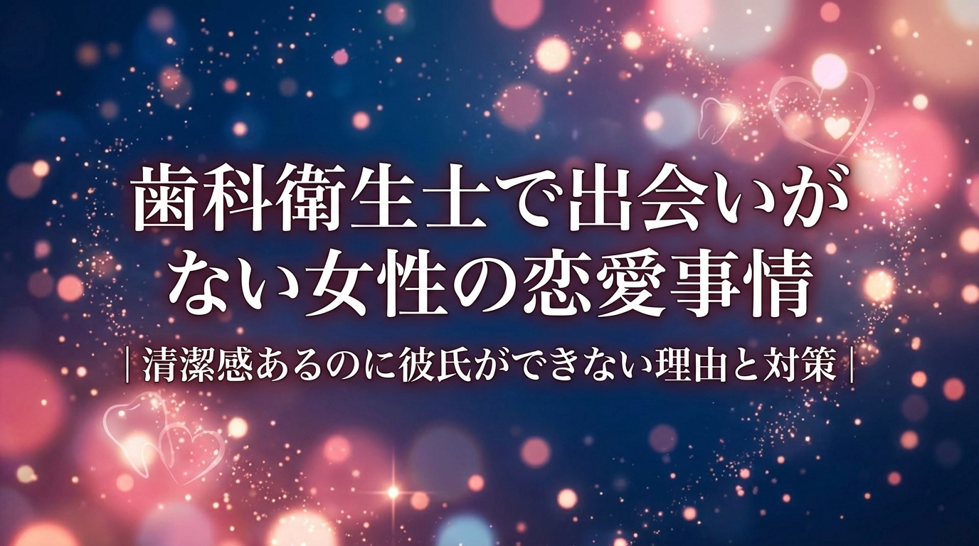 歯科衛生士で出会いがない女性の恋愛事情｜清潔感あるのに彼氏ができない理由と対策