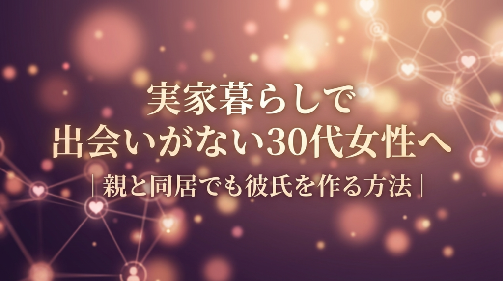 実家暮らしで出会いがない30代女性へ｜親と同居でも彼氏を作る方法