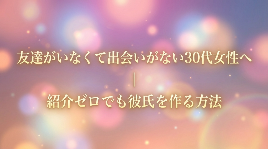 友達がいなくて出会いがない30代女性へ｜紹介ゼロでも彼氏を作る方法
