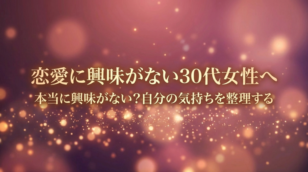 恋愛に興味がない30代女性へ｜本当に興味がない？自分の気持ちを整理する