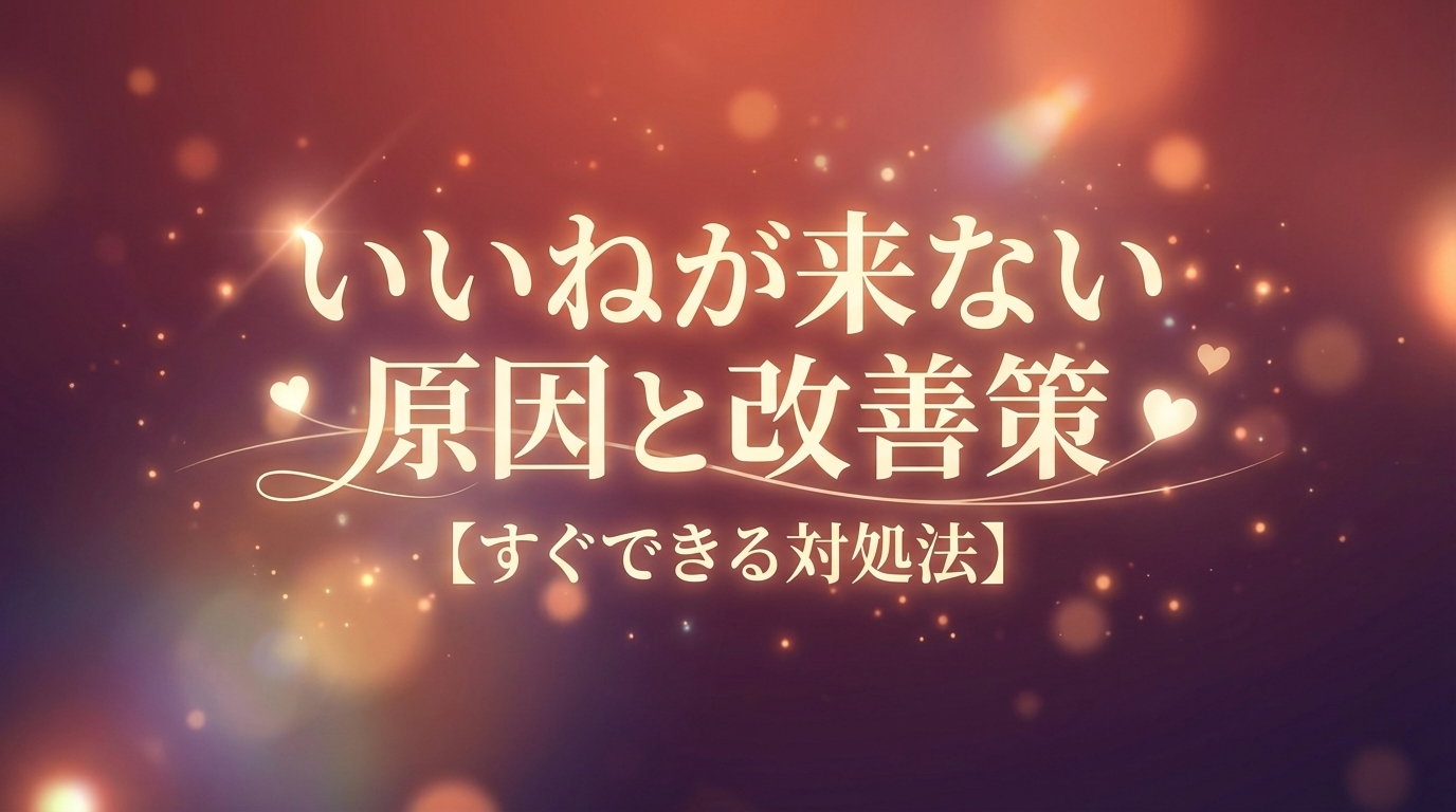 いいねが来ない原因と改善策【すぐできる対処法】