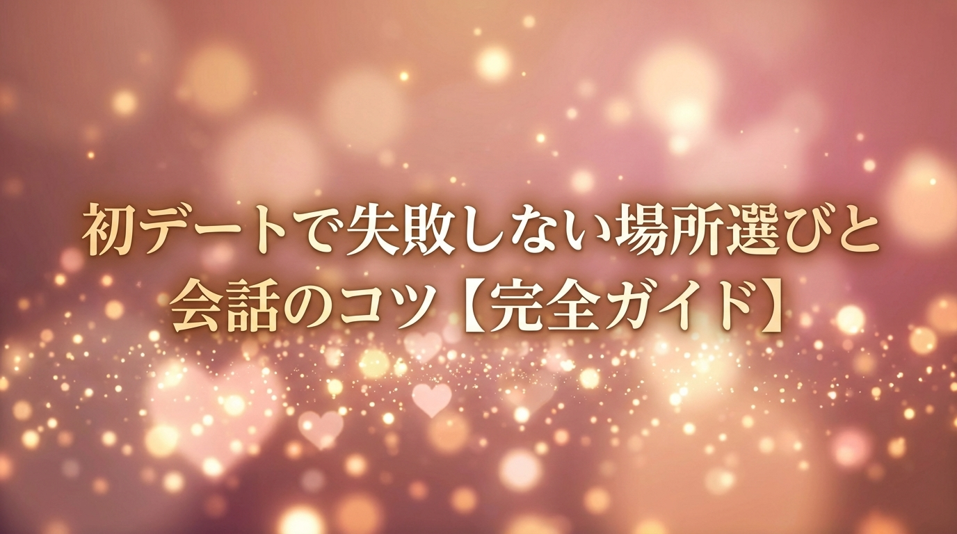 初デートで失敗しない場所選びと会話のコツ【完全ガイド】