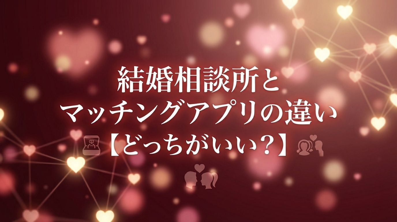 結婚相談所とマッチングアプリの違い【どっちがいい?】