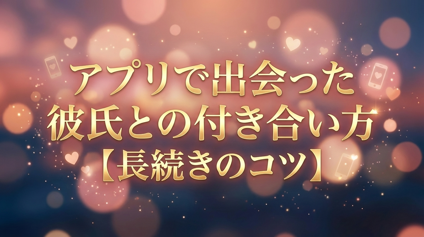 アプリで出会った彼氏との付き合い方【長続きのコツ】