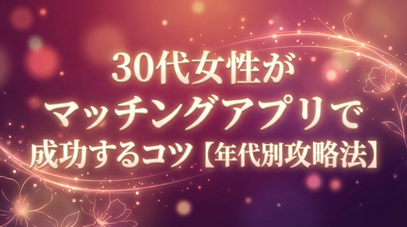 30代女性がマッチングアプリで成功するコツ【年代別攻略法】