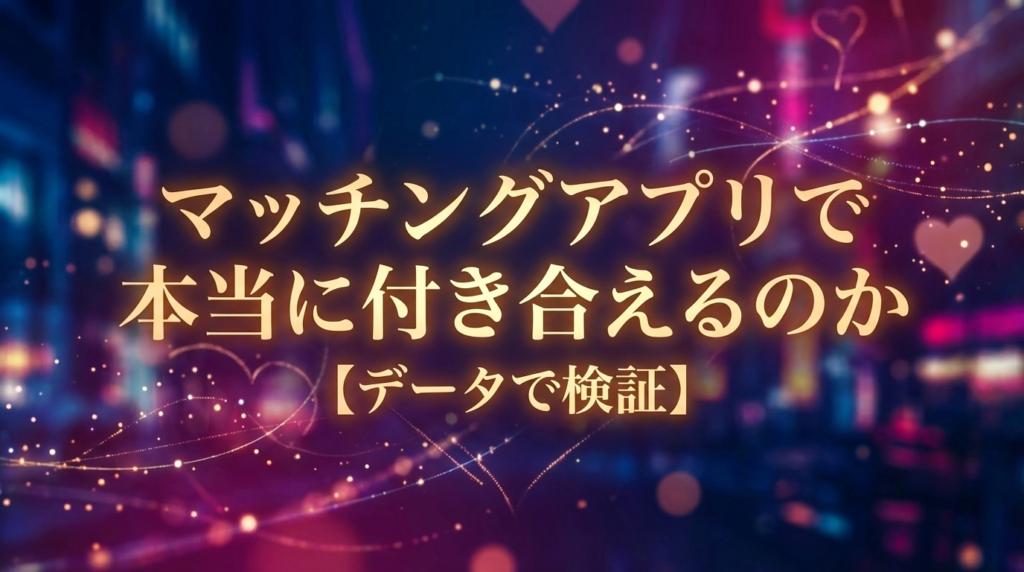 マッチングアプリで本当に付き合えるのか【データで検証】