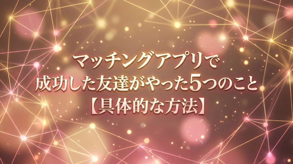 マッチングアプリで成功した友達がやった5つのこと【具体的な方法】