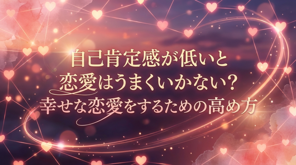 自己肯定感が低いと恋愛はうまくいかない?幸せな恋愛をするための高め方