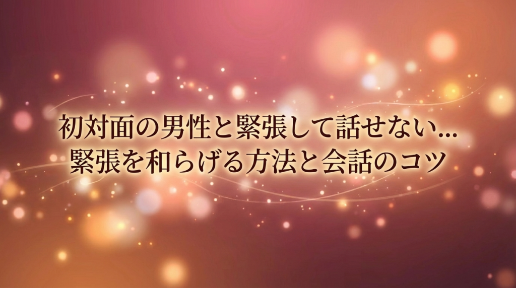 初対面の男性と緊張して話せない...緊張を和らげる方法と会話のコツ