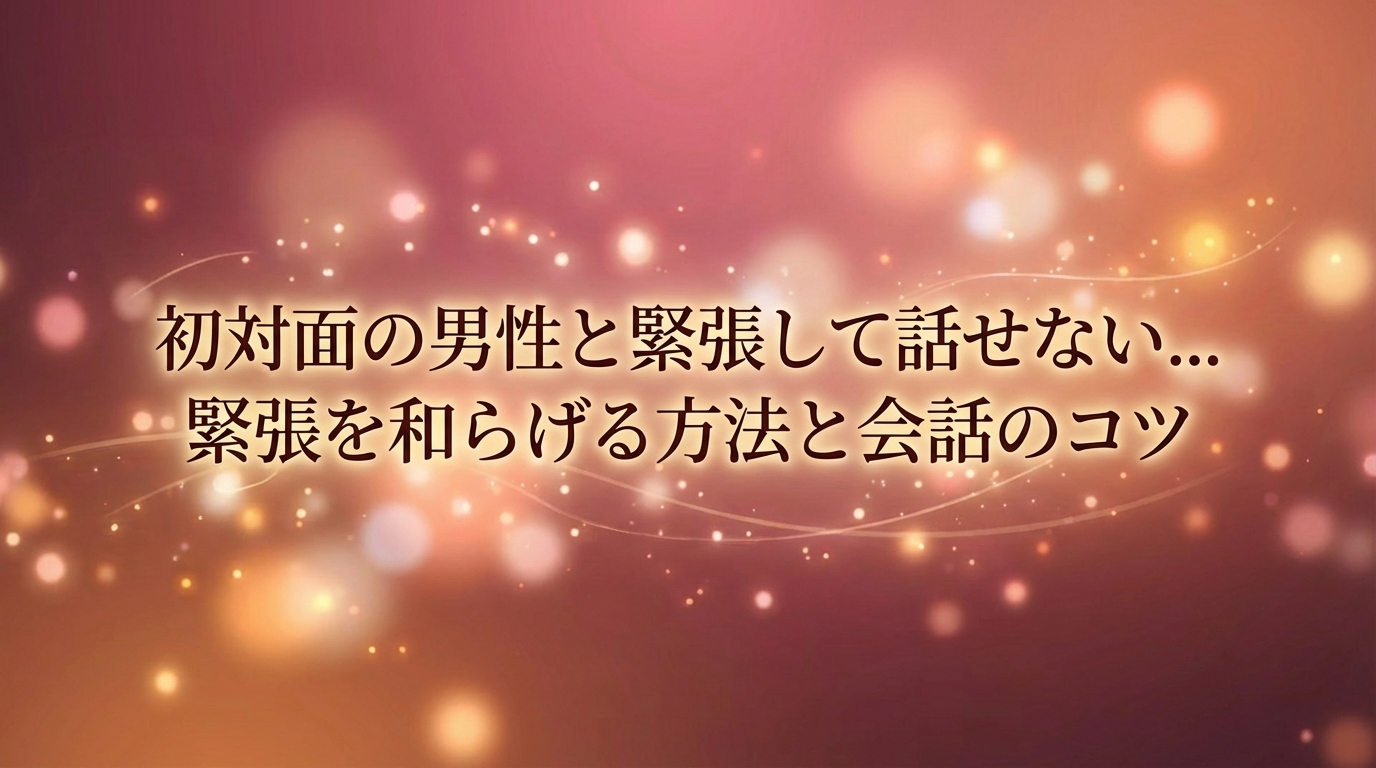 初対面の男性と緊張して話せない...緊張を和らげる方法と会話のコツ