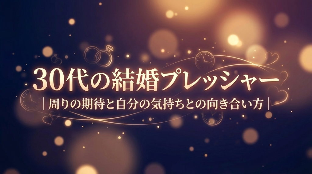 30代の結婚プレッシャー|周りの期待と自分の気持ちとの向き合い方