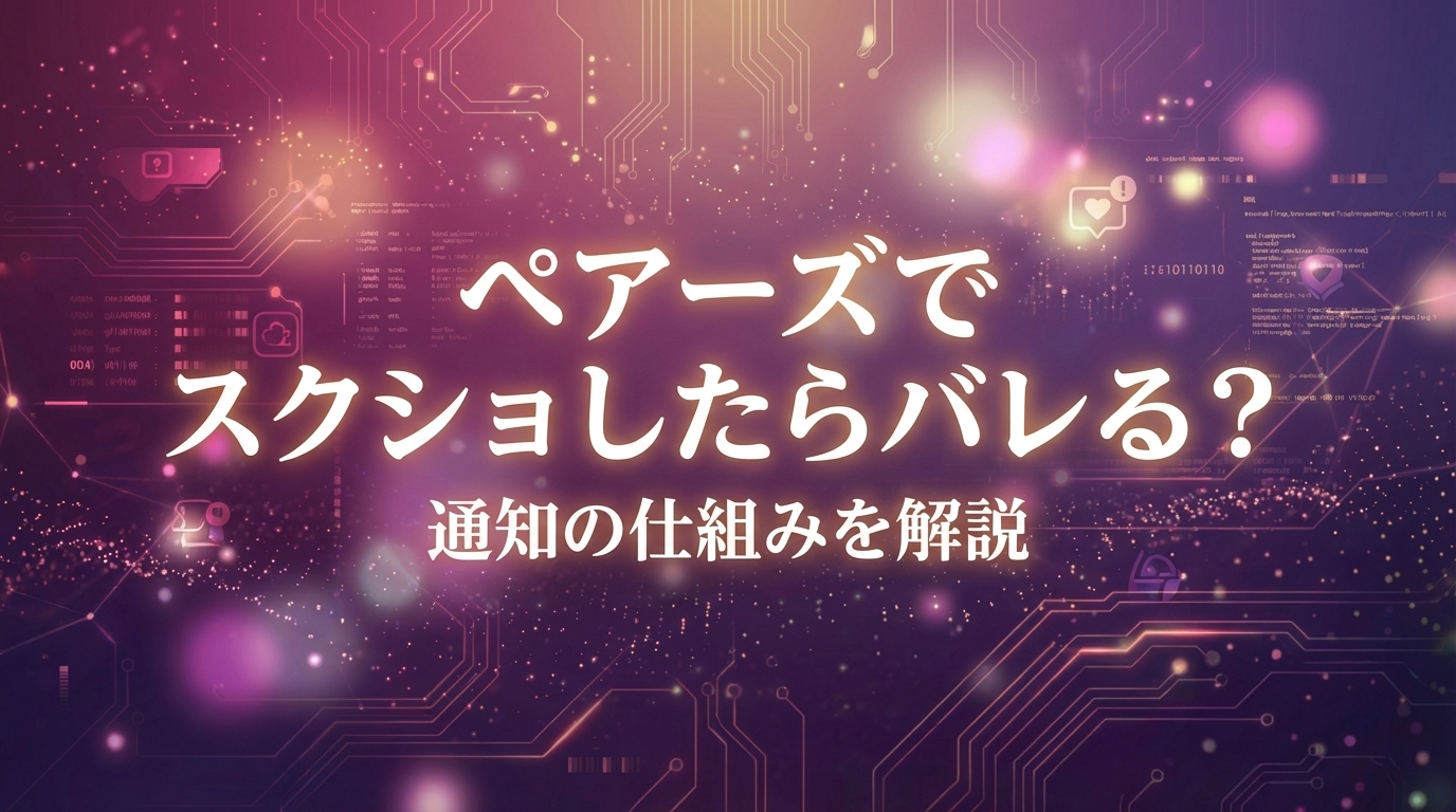 ペアーズでスクショしたらバレる？通知の仕組みを解説