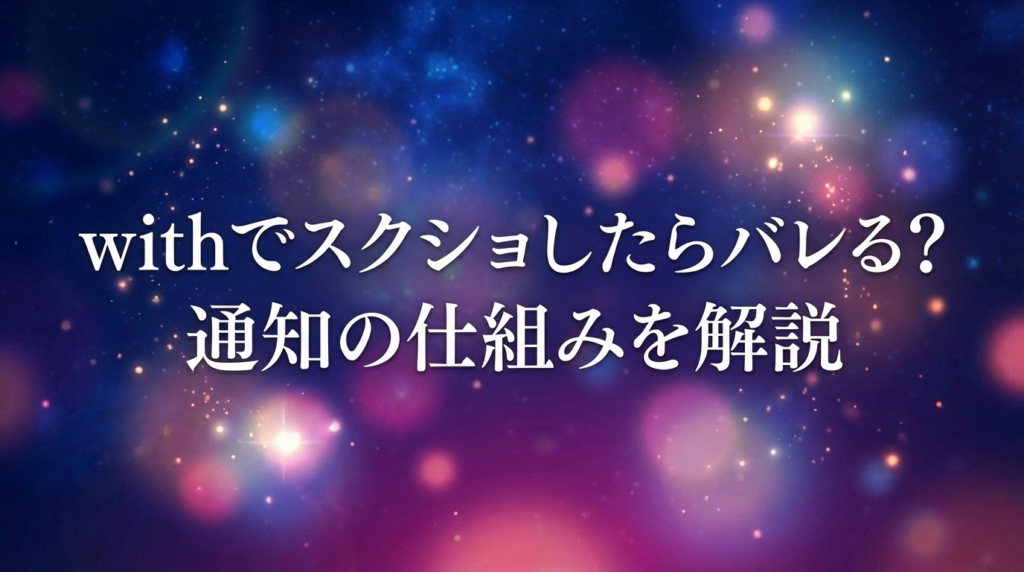 withでスクショしたらバレる？通知の仕組みを解説