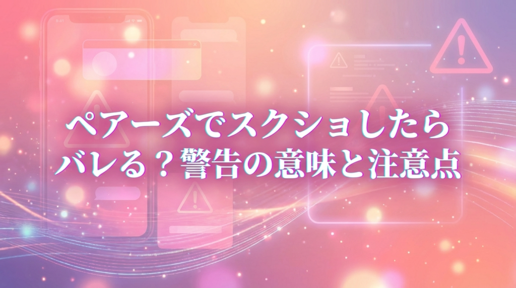 ペアーズでスクショしたらバレる?警告の意味と注意点