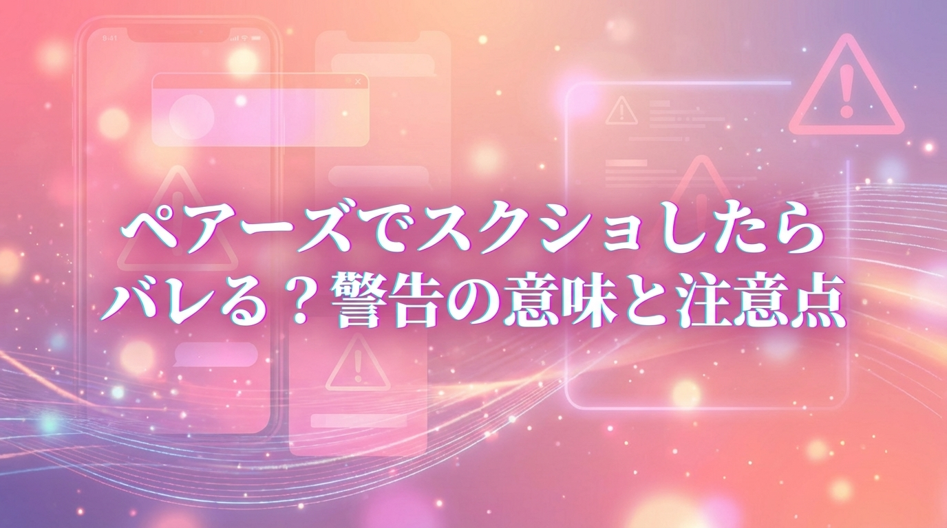 ペアーズでスクショしたらバレる？警告の意味と注意点