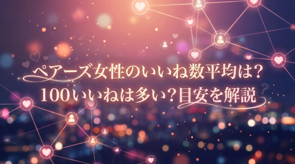 ペアーズ女性のいいね数平均は？100いいねは多い？目安を解説