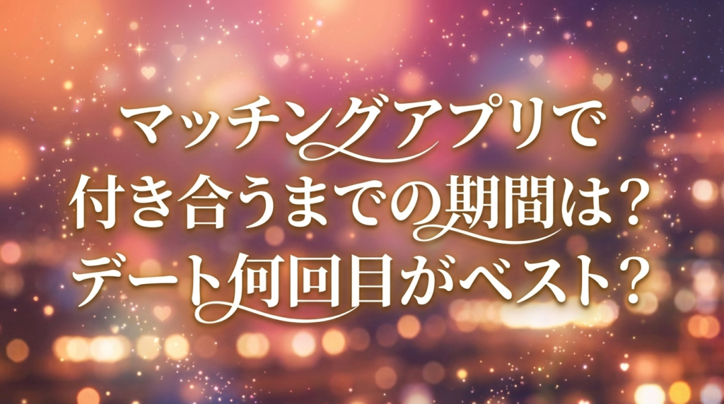 マッチングアプリで付き合うまでの期間は？デート何回目がベスト？