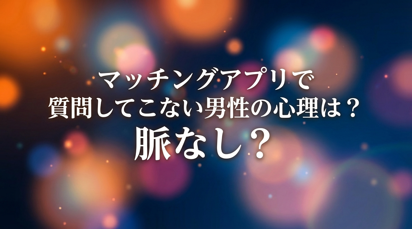 マッチングアプリで質問してこない男性の心理は？脈なし？