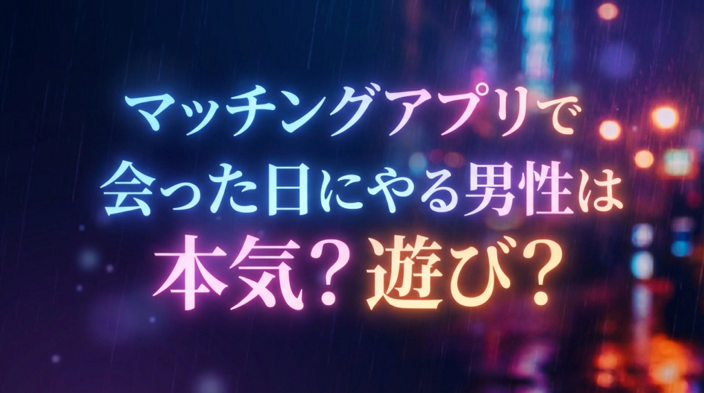 マッチングアプリで会った日にやる男性は本気?遊び?