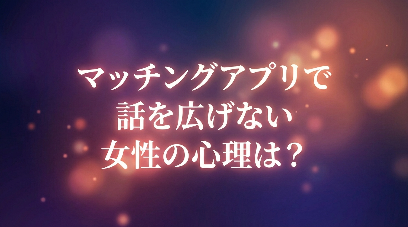 マッチングアプリで話を広げない女性の心理は?