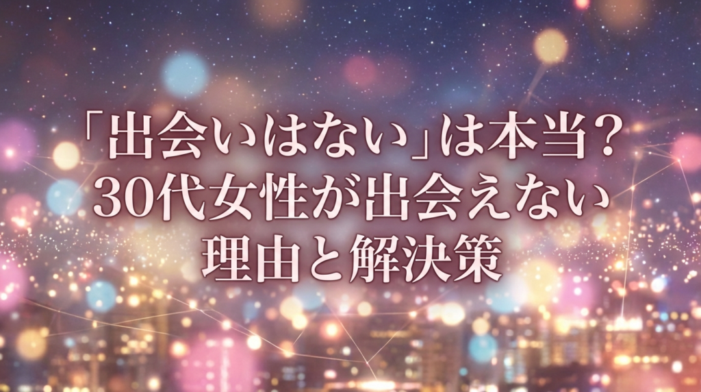 「出会いはない」は本当？30代女性が出会えない理由と解決策