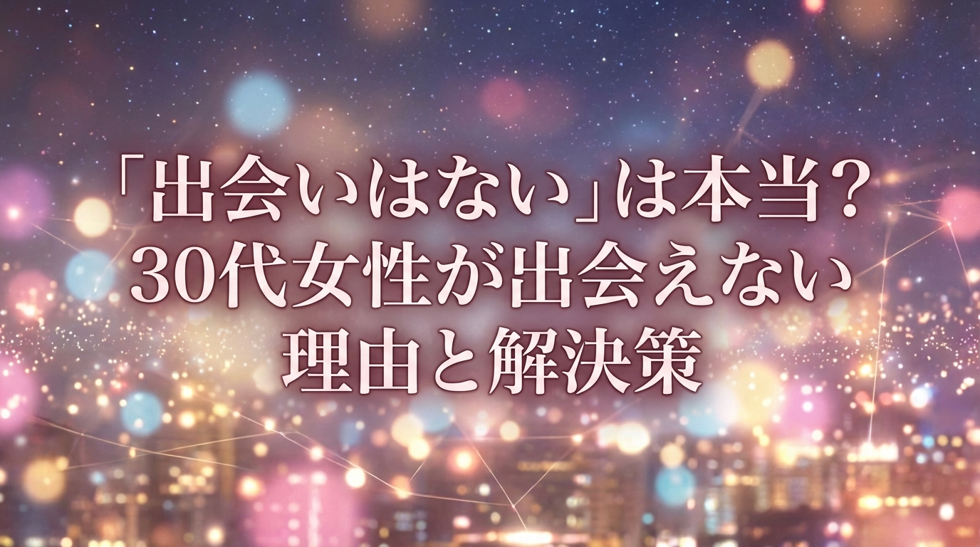 「出会いはない」は本当?30代女性が出会えない理由と解決策
