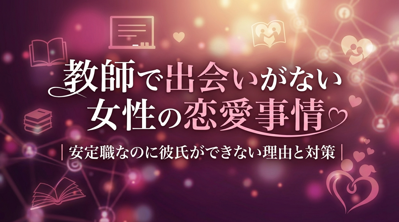 教師で出会いがない女性の恋愛事情|安定職なのに彼氏ができない理由と対策