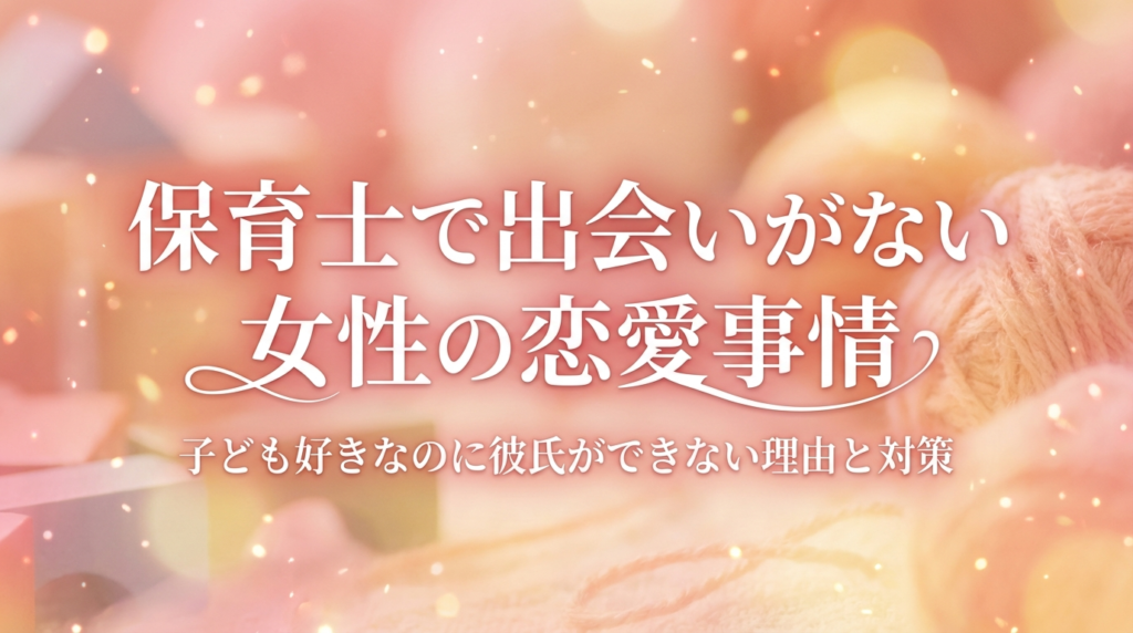 保育士で出会いがない女性の恋愛事情｜子ども好きなのに彼氏ができない理由と対策