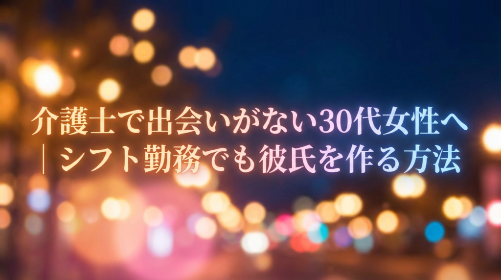 介護士で出会いがない30代女性へ｜シフト勤務でも彼氏を作る方法