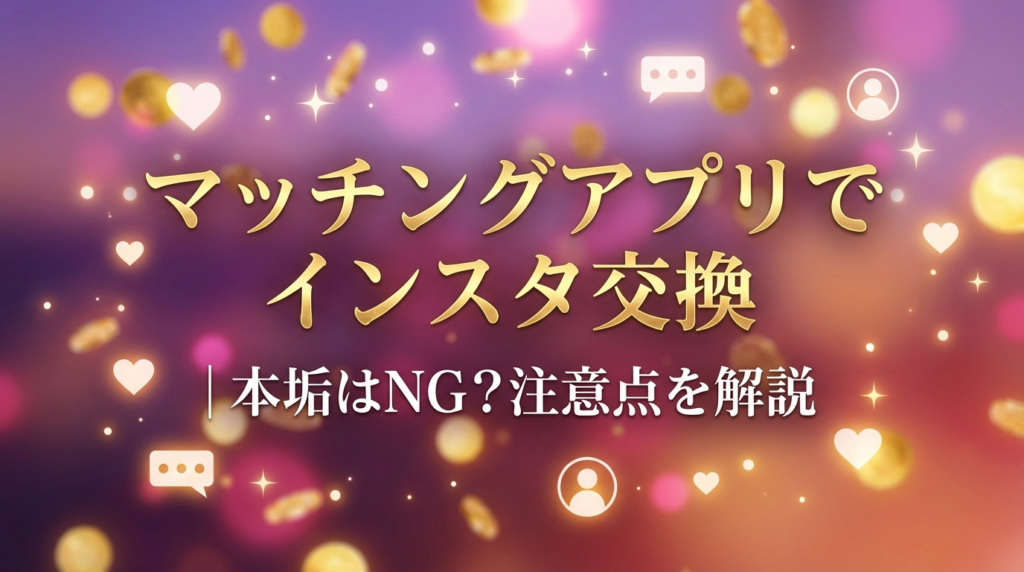 マッチングアプリでインスタ交換|本垢はNG?注意点を解説