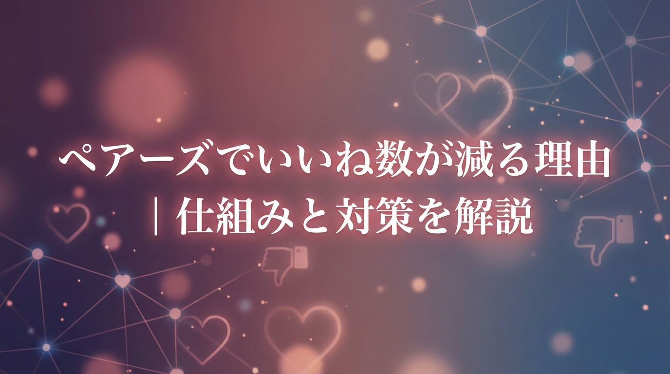 ペアーズでいいね数が減る理由｜仕組みと対策を解説